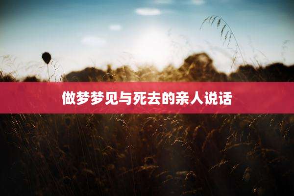 做梦梦见与死去的亲人说话
