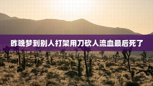 昨晚梦到别人打架用刀砍人流血最后死了