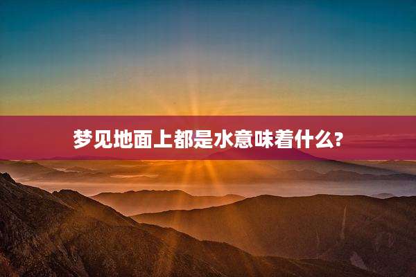 梦见地面上都是水意味着什么?