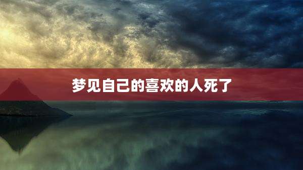 梦见自己的喜欢的人死了