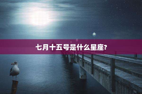 七月十五号是什么星座?