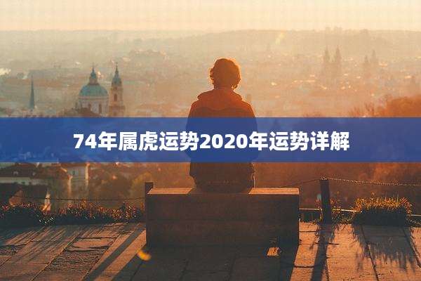74年属虎运势2020年运势详解