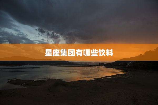 星座集团有哪些饮料