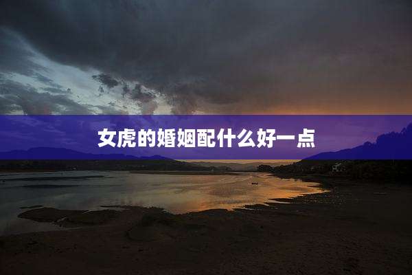 女虎的婚姻配什么好一点