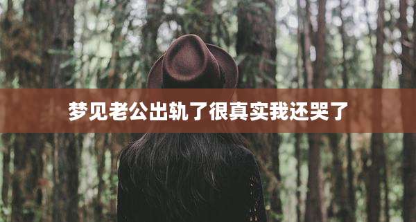 梦见老公出轨了很真实我还哭了
