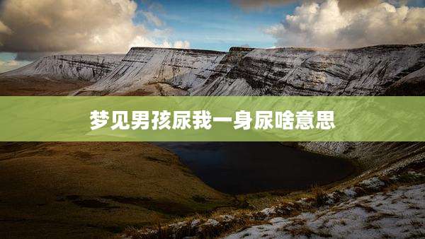梦见男孩尿我一身尿啥意思