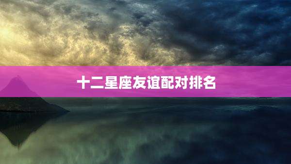 十二星座友谊配对排名