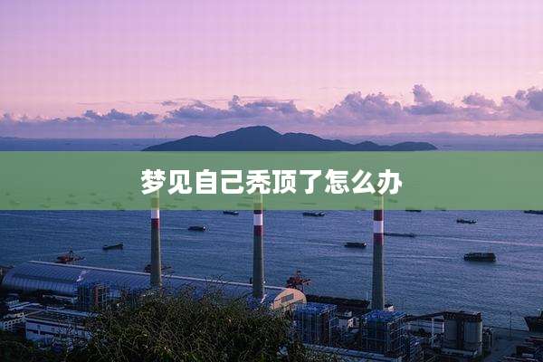 梦见自己秃顶了怎么办