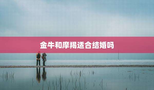 金牛和摩羯适合结婚吗