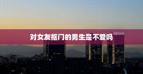 对女友抠门的男生是不爱吗