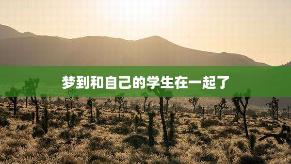 梦到和自己的学生在一起了