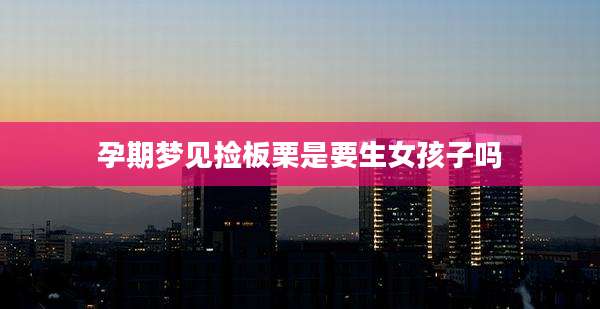 孕期梦见捡板栗是要生女孩子吗