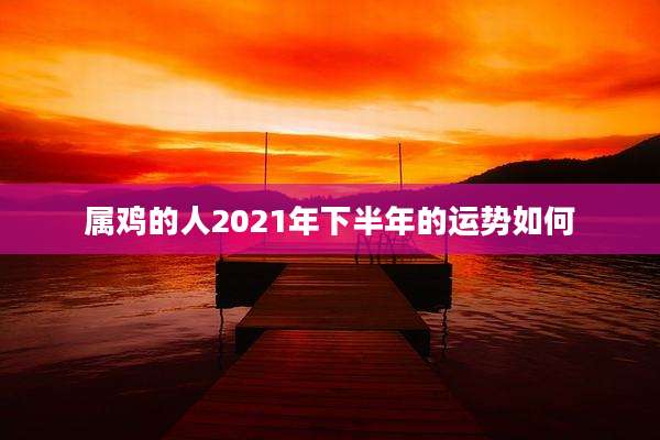 属鸡的人2021年下半年的运势如何