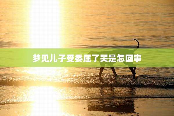 梦见儿子受委屈了哭是怎回事