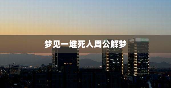 梦见一堆死人周公解梦