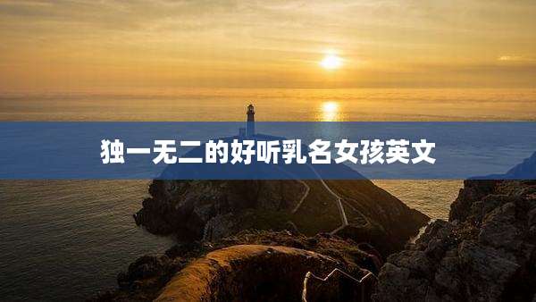 独一无二的好听乳名女孩英文