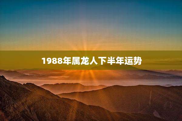 1988年属龙人下半年运势