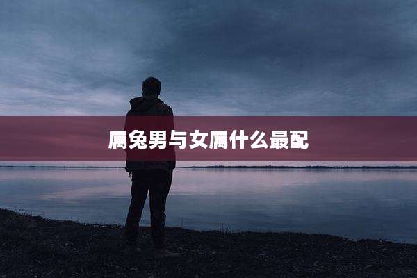 属兔男与女属什么最配