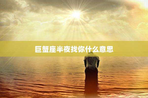 巨蟹座半夜找你什么意思