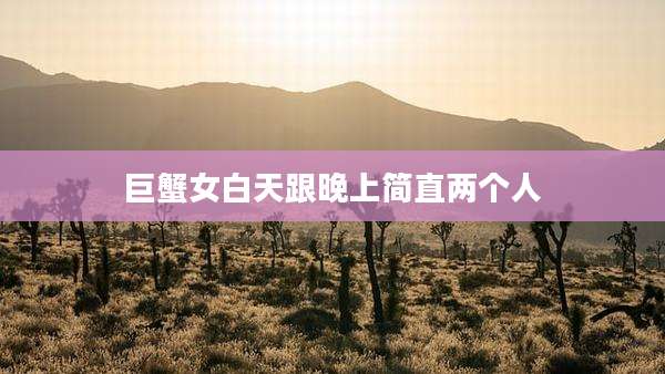 巨蟹女白天跟晚上简直两个人