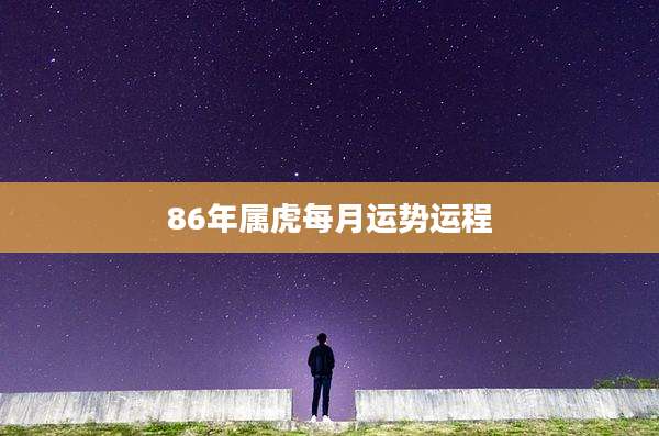 86年属虎每月运势运程