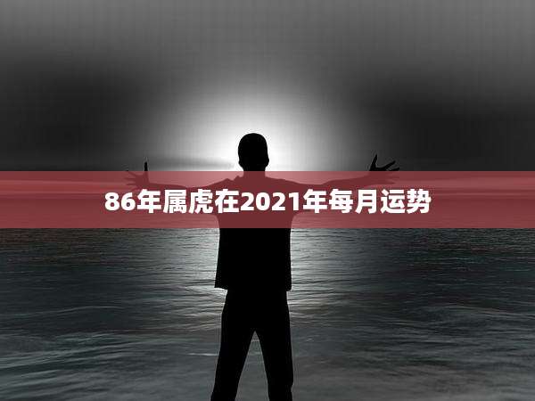 86年属虎在2021年每月运势