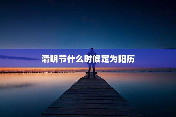 清明节什么时候定为阳历