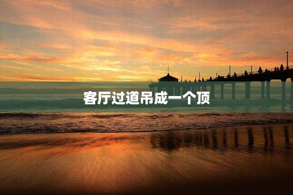 客厅过道吊成一个顶