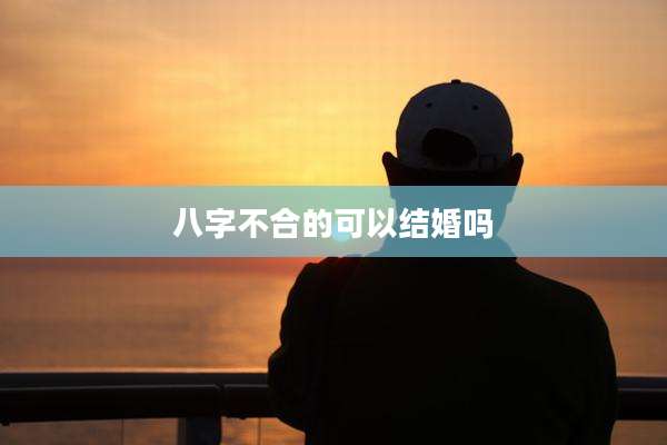 八字不合的可以结婚吗