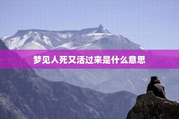 梦见人死又活过来是什么意思