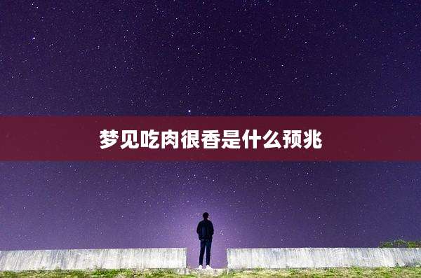 梦见吃肉很香是什么预兆
