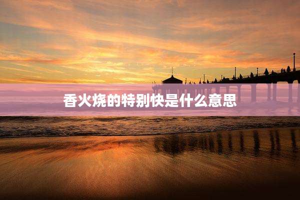 香火烧的特别快是什么意思