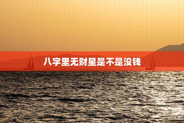 八字里无财星是不是没钱