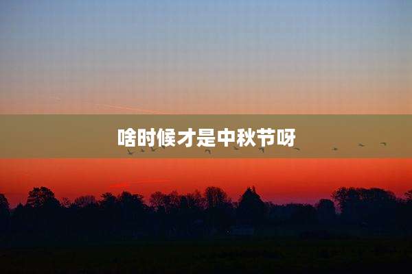 啥时候才是中秋节呀