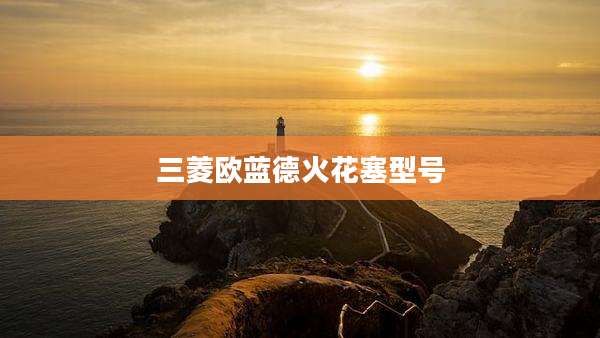 三菱欧蓝德火花塞型号