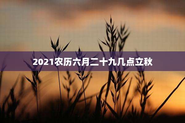 2021农历六月二十九几点立秋