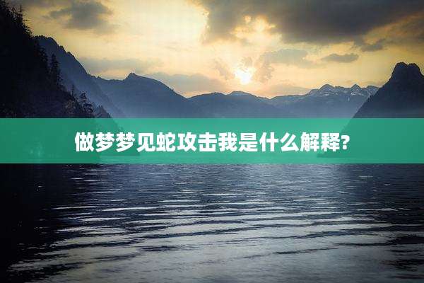 做梦梦见蛇攻击我是什么解释?