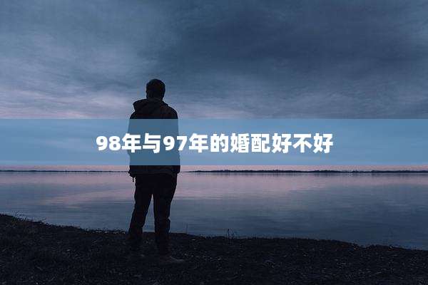 98年与97年的婚配好不好