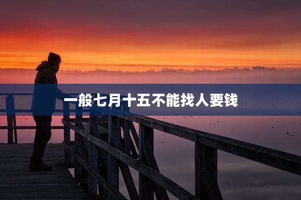 一般七月十五不能找人要钱