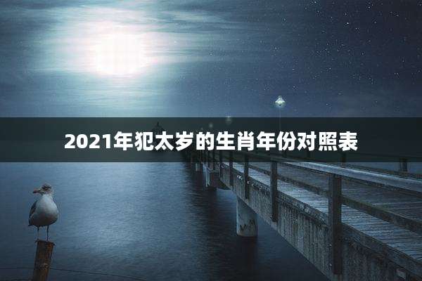 2021年犯太岁的生肖年份对照表