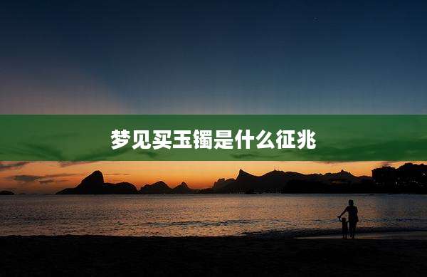 梦见买玉镯是什么征兆