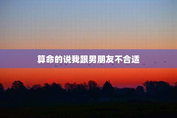 算命的说我跟男朋友不合适