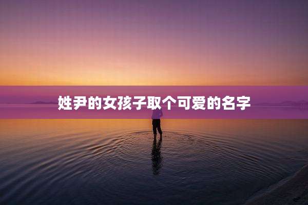 姓尹的女孩子取个可爱的名字