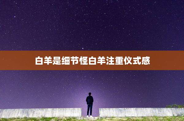 白羊是细节怪白羊注重仪式感