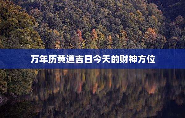 万年历黄道吉日今天的财神方位