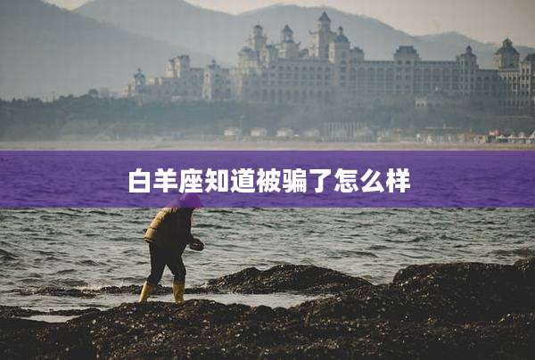 白羊座知道被骗了怎么样