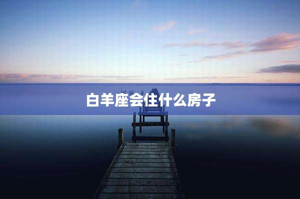 白羊座会住什么房子