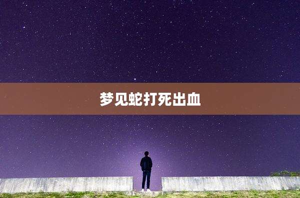 梦见蛇打死出血