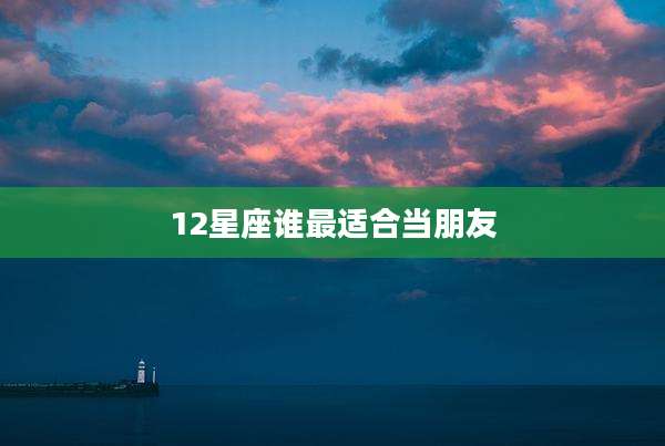 12星座谁最适合当朋友