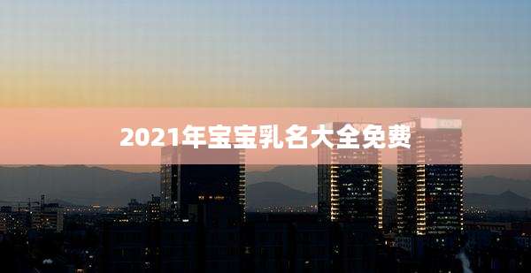 2021年宝宝乳名大全免费